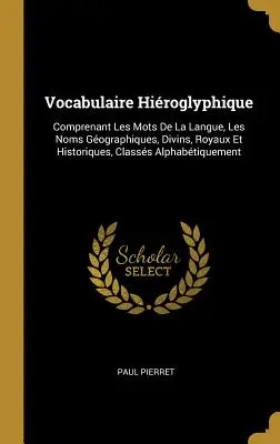 Vocabulaire Hiroglyphique: Comprendente le parole della lingua, i nomi geografici, divini, reali e storici, classificati in ordine alfabetico. - Vocabulaire Hiroglyphique: Comprenant Les Mots De La Langue, Les Noms Gographiques, Divins, Royaux Et Historiques, Classs Alphabtiquement
