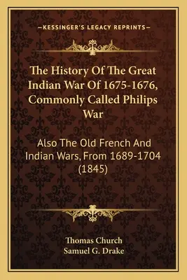 La storia della grande guerra indiana del 1675-1676, comunemente chiamata guerra di Philips: anche le vecchie guerre francesi e indiane, dal 1689 al 1704 - The History Of The Great Indian War Of 1675-1676, Commonly Called Philips War: Also The Old French And Indian Wars, From 1689-1704