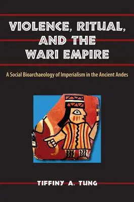 Violenza, rituali e impero Wari: Una bioarcheologia sociale dell'imperialismo nelle Ande antiche - Violence, Ritual, and the Wari Empire: A Social Bioarchaeology of Imperialism in the Ancient Andes