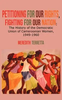 Petizione per i nostri diritti, lotta per la nostra nazione. Storia dell'Unione democratica delle donne camerunesi, 1949-1960 - Petitioning for our Rights, Fighting for our Nation. The History of the Democratic Union of Cameroonian Women, 1949-1960