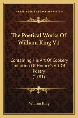 Le opere poetiche di William King V1: Contenente la sua arte culinaria, l'imitazione dell'arte poetica di Orazio (1781) - The Poetical Works Of William King V1: Containing His Art Of Cookery, Imitation Of Horace's Art Of Poetry (1781)
