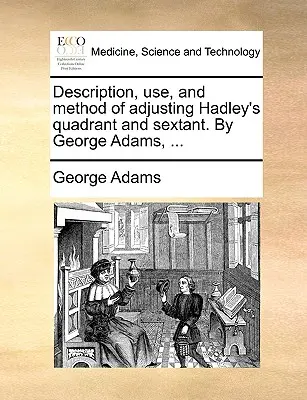 Descrizione, uso e metodo di regolazione del quadrante di Hadley e del sestante. di George Adams, ... - Description, Use, and Method of Adjusting Hadley's Quadrant and Sextant. by George Adams, ...