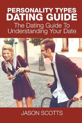 Guida agli appuntamenti con i tipi di personalità: La guida agli appuntamenti per capire il vostro interlocutore - Personality Types Dating Guide: The Dating Guide To Understanding Your Date