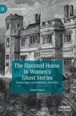 La casa infestata nelle storie di fantasmi femminili: Genere, spazio e modernità, 1850-1945 - The Haunted House in Women's Ghost Stories: Gender, Space and Modernity, 1850-1945