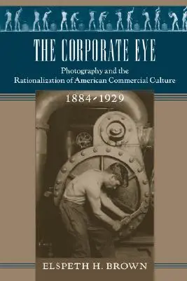 L'occhio aziendale: La fotografia e la razionalizzazione della cultura commerciale americana, 1884-1929 - The Corporate Eye: Photography and the Rationalization of American Commercial Culture, 1884-1929