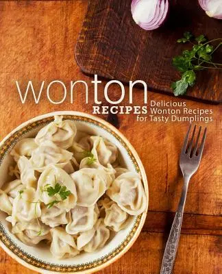 Ricette Wonton: Deliziose ricette di Wonton per gustosi fagottini (2a edizione) - Wonton Recipes: Delicious Wonton Recipes for Tasty Dumplings (2nd Edition)