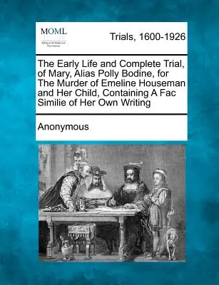La prima vita e il processo completo di Mary, alias Polly Bodine, per l'assassinio di Emeline Houseman e del suo bambino, con una descrizione dettagliata della sua vita. - The Early Life and Complete Trial, of Mary, Alias Polly Bodine, for the Murder of Emeline Houseman and Her Child, Containing a Fac Similie of Her Own