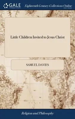 Bambini invitati a Gesù Cristo: Un sermone predicato nella contea di Hanover, Virginia, l'8 maggio 1757. Con un breve resoconto dell'ultima notevole religione. - Little Children Invited to Jesus Christ: A Sermon Preached in Hanover County, Virginia, May 8, 1757. With A Short Account of the Late Remarkable Relig