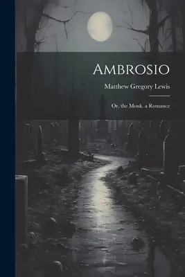 Ambrosio: O, il monaco. un romanzo - Ambrosio: Or, the Monk. a Romance