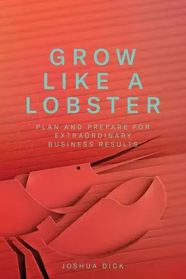 Crescere come un'aragosta: Pianificare e preparare risultati aziendali straordinari - Grow Like a Lobster: Plan and Prepare for Extraordinary Business Results
