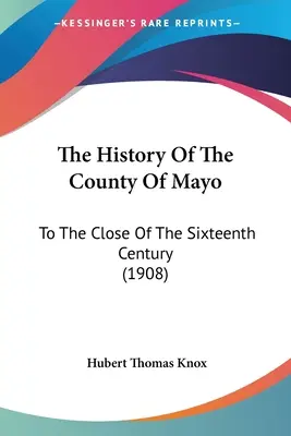 Storia della contea di Mayo: Fino alla fine del XVI secolo (1908) - The History Of The County Of Mayo: To The Close Of The Sixteenth Century (1908)
