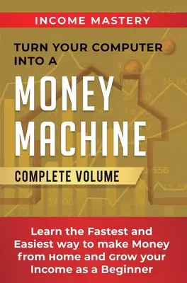 Trasforma il tuo computer in una macchina da soldi: Impara il modo più facile e veloce per fare soldi da casa e aumentare il tuo reddito come un principiante Volume completo - Turn Your Computer Into a Money Machine: Learn the Fastest and Easiest Way to Make Money From Home and Grow Your Income as a Beginner Complete Volume
