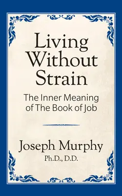 Vivere senza stress: Il significato interiore del libro di Giobbe: Il significato interiore del libro di Giobbe - Living Without Strain: The Inner Meaning of the Book of Job: The Inner Meaning of the Book of Job