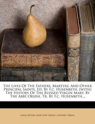 Vite dei padri, dei martiri e degli altri principali santi. Ed. Da F.c. Husenbeth. [Storia della Beata Vergine Maria, a cura dell'abate Orsin. - The Lives Of The Fathers, Martyrs, And Other Principal Saints. Ed. By F.c. Husenbeth. [with] The History Of The Blessed Virgin Mary, By The Abb Orsin