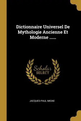 Dizionario Universale di Mitologia Antica e Moderna ...... - Dictionnaire Universel De Mythologie Ancienne Et Moderne ......