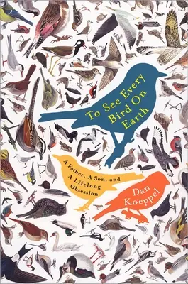 Vedere tutti gli uccelli della terra: Un padre, un figlio e un'ossessione che dura tutta la vita - To See Every Bird on Earth: A Father, a Son, and a Lifelong Obsession