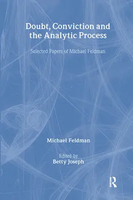 Dubbio, convinzione e processo analitico: Documenti scelti di Michael Feldman - Doubt, Conviction and the Analytic Process: Selected Papers of Michael Feldman