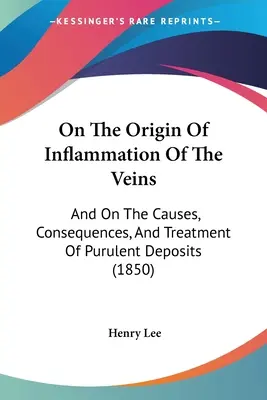 Sull'origine dell'infiammazione delle vene: E sulle cause, le conseguenze e il trattamento dei depositi purulenti (1850) - On The Origin Of Inflammation Of The Veins: And On The Causes, Consequences, And Treatment Of Purulent Deposits (1850)