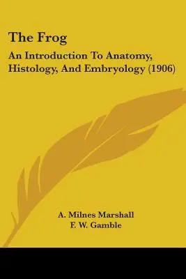 La rana: introduzione all'anatomia, istologia ed embriologia (1906) - The Frog: An Introduction To Anatomy, Histology, And Embryology (1906)