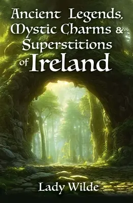 Antiche leggende, incantesimi e superstizioni d'Irlanda - Ancient Legends, Mystic Charms and Superstitions of Ireland