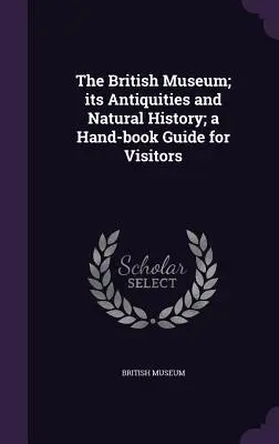Il British Museum; le sue antichità e la sua storia naturale; un manuale di guida per i visitatori - The British Museum; its Antiquities and Natural History; a Hand-book Guide for Visitors