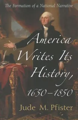 L'America scrive la sua storia, 1650-1850: La formazione di una narrativa nazionale - America Writes Its History, 1650-1850: The Formation of a National Narrative