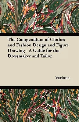 Il compendio del disegno di abiti e moda e del disegno della figura - Una guida per sarti e sarte - The Compendium of Clothes and Fashion Design and Figure Drawing - A Guide for the Dressmaker and Tailor