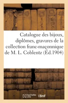 Catalogo dei gioielli, dei diplomi, delle incisioni, degli oggetti diversi e delle curiosità risalenti al Xviiie Sicle e al Primo Impero della Collezione franco-maonnique de - Catalogue Des Bijoux, Diplmes, Gravures, Objets Divers, Curiosits Datant Du Xviiie Sicle: Et Du Premier Empire de la Collection Franc-Maonnique de
