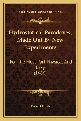 Paradossi idrostatici, risolti da nuovi esperimenti: Per la maggior parte fisici e facili (1666) - Hydrostatical Paradoxes, Made Out By New Experiments: For The Most Part Physical And Easy (1666)