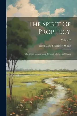 Lo Spirito della Profezia: La grande controversia tra Cristo e Satana; Volume 2 - The Spirit Of Prophecy: The Great Controversy Between Christ And Satan; Volume 2