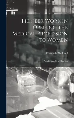 L'opera pionieristica di apertura della professione medica alle donne: Schizzi autobiografici - Pioneer Work in Opening the Medical Profession to Women: Autobiographical Sketches