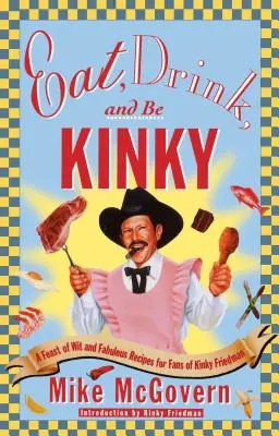 Mangia, bevi e sii perverso: Una festa di arguzia e favolose ricette per i fan di Kinky Friedman - Eat, Drink, and Be Kinky: A Feast of Wit and Fabulous Recipes for Fans of Kinky Friedman