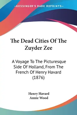 Le città morte dello Zuyder Zee: Viaggio nel lato pittoresco dell'Olanda, dal francese di Henry Havard (1876) - The Dead Cities Of The Zuyder Zee: A Voyage To The Picturesque Side Of Holland, From The French Of Henry Havard (1876)