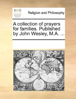 Una raccolta di preghiere per le famiglie. Pubblicato da John Wesley, M.A. ... - A Collection of Prayers for Families. Published by John Wesley, M.A. ...