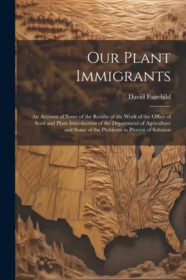 I nostri immigrati vegetali: Un resoconto di alcuni dei risultati del lavoro dell'Ufficio per l'introduzione delle sementi e delle piante del Dipartimento dell'Agricoltura. - Our Plant Immigrants: An Account of Some of the Results of the Work of the Office of Seed and Plant Introduction of the Department of Agricu