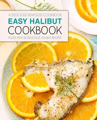 Ricettario dell'halibut facile: Un delizioso libro di cucina di pesce; pieno di 50 deliziose ricette di halibut (2a edizione) - Easy Halibut Cookbook: A Delicious Seafood Cookbook; Filled with 50 Delicious Halibut Recipes (2nd Edition)