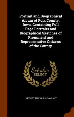 Album di ritratti e biografie della Contea di Polk, Iowa, contenente ritratti a tutta pagina e schizzi biografici di cittadini importanti e rappresentativi - Portrait and Biographical Album of Polk County, Iowa, Containing Full Page Portraits and Biographical Sketches of Prominent and Representative Citizen