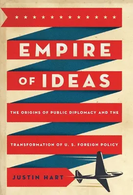 L'impero delle idee: Le origini della diplomazia pubblica e la trasformazione della politica estera statunitense - Empire of Ideas: The Origins of Public Diplomacy and the Transformation of U. S. Foreign Policy