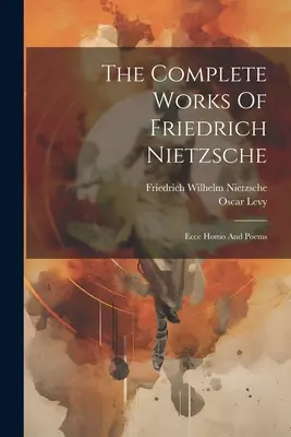 Le opere complete di Friedrich Nietzsche: Ecce Homo e poesie - The Complete Works Of Friedrich Nietzsche: Ecce Homo And Poems
