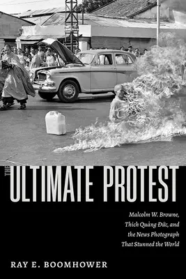 La protesta definitiva: Malcolm W. Browne, Thich Quang Duc e la foto giornalistica che ha stupito il mondo - The Ultimate Protest: Malcolm W. Browne, Thich Quang Duc, and the News Photograph That Stunned the World