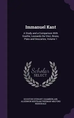 Immanuel Kant: Uno studio e un confronto con Goethe, Leonardo Da Vinci, Bruno, Platone e Cartesio, Volume 1 - Immanuel Kant: A Study and a Comparison With Goethe, Leonardo Da Vinci, Bruno, Plato and Descartes, Volume 1