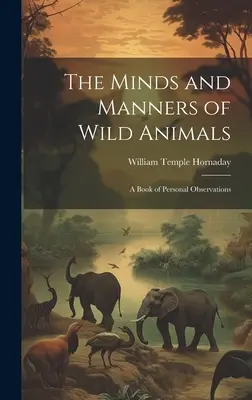 Menti e maniere degli animali selvatici: Un libro di osservazioni personali - The Minds and Manners of Wild Animals: A Book of Personal Observations