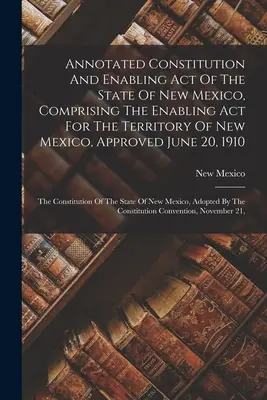 Costituzione annotata e legge di abilitazione dello Stato del Nuovo Messico, comprendente la legge di abilitazione per il Territorio del Nuovo Messico, approvata il 20 giugno 191 - Annotated Constitution And Enabling Act Of The State Of New Mexico, Comprising The Enabling Act For The Territory Of New Mexico, Approved June 20, 191