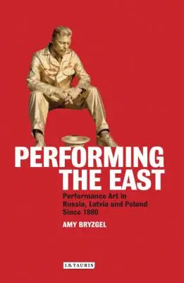 Interpretare l'Oriente: Performance Art in Russia, Lettonia e Polonia dal 1980 ad oggi - Performing the East: Performance Art in Russia, Latvia and Poland since 1980