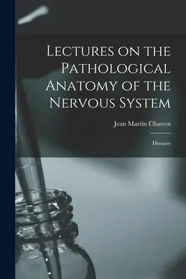 Lezioni di anatomia patologica del sistema nervoso: Malattie - Lectures on the Pathological Anatomy of the Nervous System: Diseases