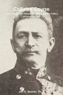 In rotta di collisione: Franz Conrad von Htzendorf, la Serbia e la politica della guerra preventiva - Collision Course: Franz Conrad von Htzendorf, Serbia, and the Politics of Preventive War