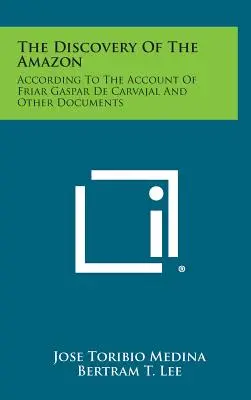 La scoperta dell'Amazzonia: Secondo il racconto di fra Gaspar de Carvajal e altri documenti - The Discovery of the Amazon: According to the Account of Friar Gaspar de Carvajal and Other Documents