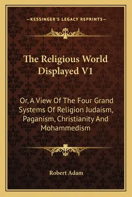 Il mondo religioso esposto V1: O, Una visione dei quattro grandi sistemi religiosi Giudaismo, Paganesimo, Cristianesimo e Maomettanesimo - The Religious World Displayed V1: Or, A View Of The Four Grand Systems Of Religion Judaism, Paganism, Christianity And Mohammedism