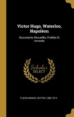 Victor Hugo, Waterloo, Napoleone: Documenti Recueillis, Publis Et Annots - Victor Hugo, Waterloo, Napolon: Documents Recueillis, Publis Et Annots
