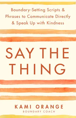 Say the Thing: Scritture e frasi che fissano i confini per comunicare direttamente e parlare con gentilezza - Say the Thing: Boundary-Setting Scripts & Phrases to Communicate Directly & Speak Up with Kindness